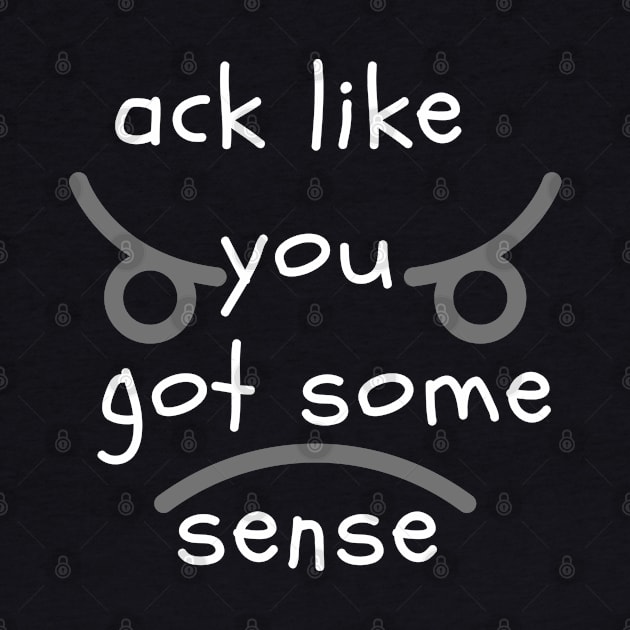 Ack Like You Got Some Sense by MammaSaid